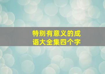 特别有意义的成语大全集四个字