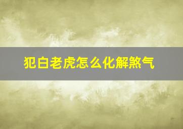 犯白老虎怎么化解煞气