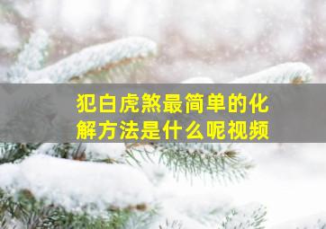 犯白虎煞最简单的化解方法是什么呢视频