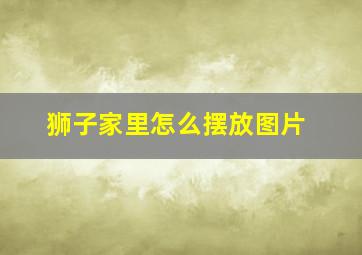 狮子家里怎么摆放图片