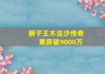 狮子王木法沙传奇票房破9000万