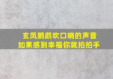 玄凤鹦鹉吹口哨的声音如果感到幸福你就拍拍手