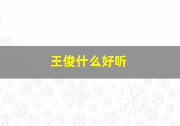 王俊什么好听