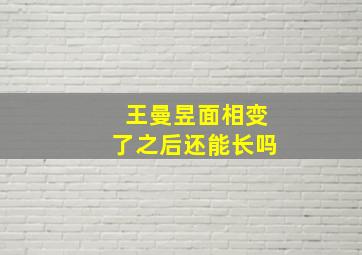 王曼昱面相变了之后还能长吗