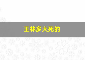 王林多大死的