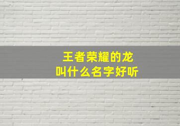 王者荣耀的龙叫什么名字好听