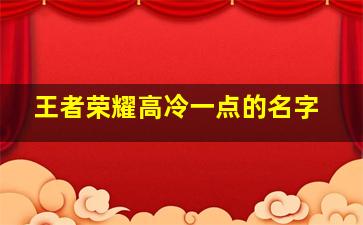 王者荣耀高冷一点的名字