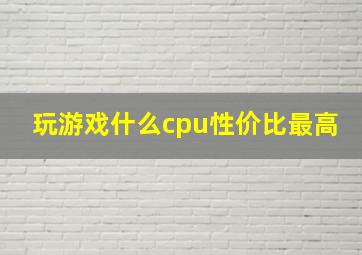 玩游戏什么cpu性价比最高