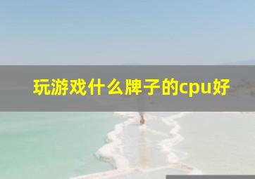 玩游戏什么牌子的cpu好