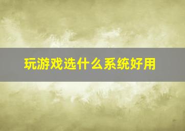 玩游戏选什么系统好用