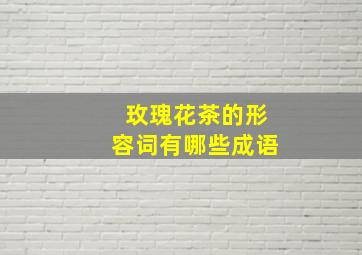 玫瑰花茶的形容词有哪些成语