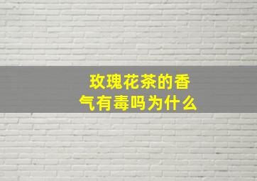 玫瑰花茶的香气有毒吗为什么