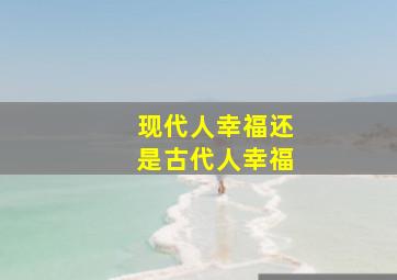 现代人幸福还是古代人幸福