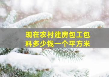 现在农村建房包工包料多少钱一个平方米