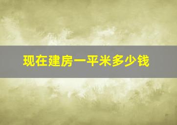 现在建房一平米多少钱