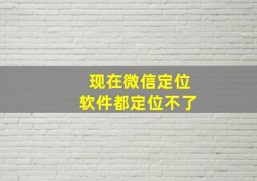 现在微信定位软件都定位不了