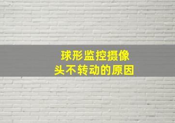 球形监控摄像头不转动的原因