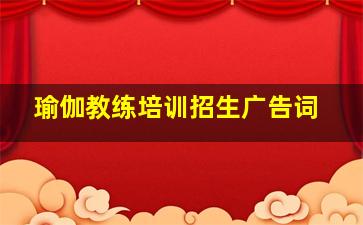 瑜伽教练培训招生广告词