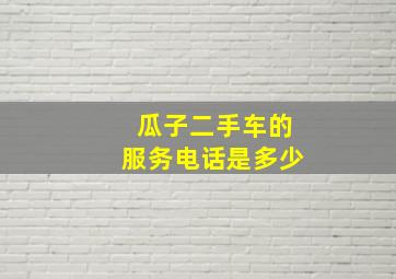 瓜子二手车的服务电话是多少