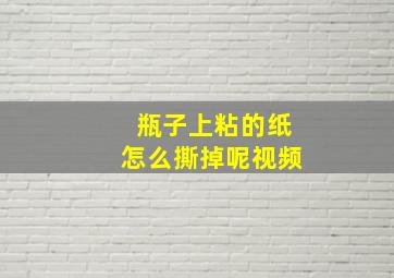 瓶子上粘的纸怎么撕掉呢视频