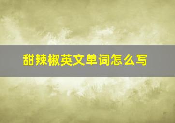 甜辣椒英文单词怎么写