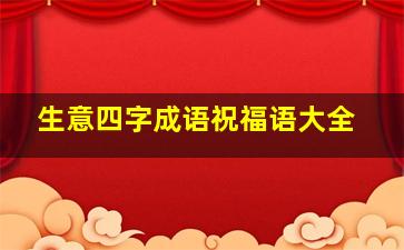 生意四字成语祝福语大全