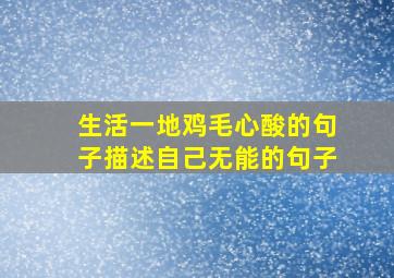 生活一地鸡毛心酸的句子描述自己无能的句子