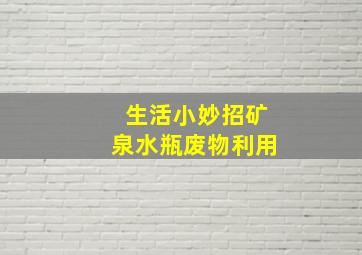 生活小妙招矿泉水瓶废物利用