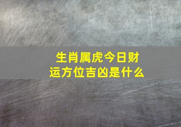 生肖属虎今日财运方位吉凶是什么