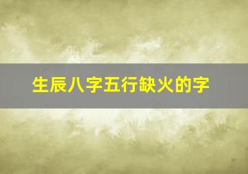 生辰八字五行缺火的字