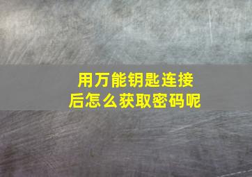 用万能钥匙连接后怎么获取密码呢