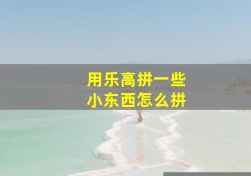 用乐高拼一些小东西怎么拼