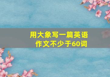 用大象写一篇英语作文不少于60词