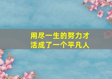 用尽一生的努力才活成了一个平凡人