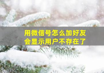 用微信号怎么加好友会显示用户不存在了