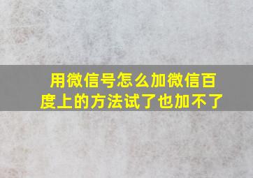 用微信号怎么加微信百度上的方法试了也加不了