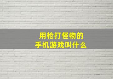 用枪打怪物的手机游戏叫什么