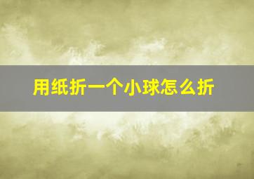 用纸折一个小球怎么折