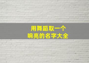 用舞蹈取一个响亮的名字大全