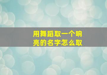 用舞蹈取一个响亮的名字怎么取