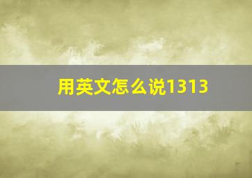 用英文怎么说1313