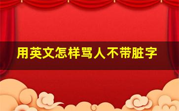 用英文怎样骂人不带脏字