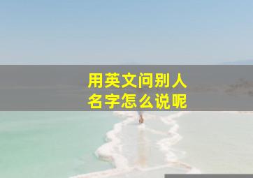 用英文问别人名字怎么说呢