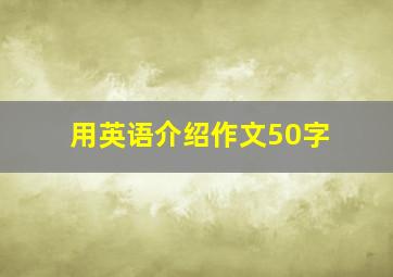 用英语介绍作文50字