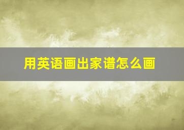 用英语画出家谱怎么画