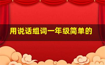 用说话组词一年级简单的