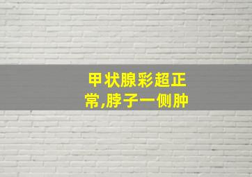 甲状腺彩超正常,脖子一侧肿