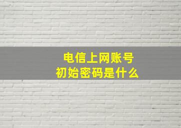 电信上网账号初始密码是什么