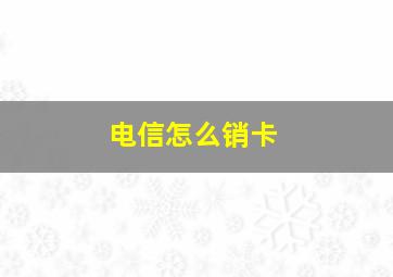 电信怎么销卡