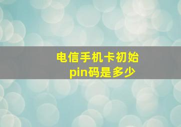 电信手机卡初始pin码是多少